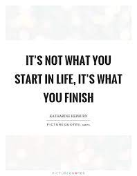 It S Not What You Start In Life It S What You Finish Picture Quotes