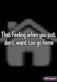 That Feeling When You Just Don T Want Too Go Home