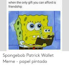Check spelling or type a new query. When The Only Gift You Can Afford Is Friendship Spongebob Patrick Wallet Meme Papel Pintado Meme On Me Me