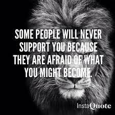 Some People Will Never Support You Because They Are Afraid Of What You Might Become Warrior Quotes Best Inspirational Quotes Badass Quotes