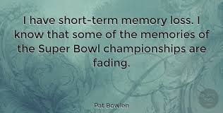 Here are five famous quotes about being forgetful: Pat Bowlen I Have Short Term Memory Loss I Know That Some Of The Quotetab