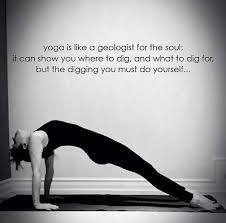 Yoga Is Like A Geologist For The Soul It Can Show You Where To Dig And What To Dig For But The Digging You Must Yoga Quotes Yoga Inspiration Beautiful Yoga