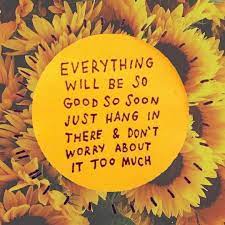 Everything Will Be So Good So Soon Just Hang In There Don T Worry About It Too Much Be Gentle With Yourself Positive Mind Work Motivational Quotes
