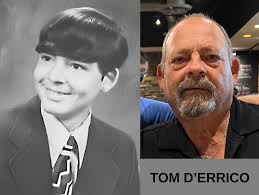 NAME: TOM D'ERRICO CURRENT LOCATION: Metro Atlanta, Ga.  OCCUPATION:Contractor to AT&T as a Network Engineer Softball umpire, High  School Swim Official. FAMILY: Married 34 years, daughter 33, son 30.  HOBBIES: cooking, trivia,