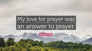 Prayer for my love quotes. Francis Chan Quote My Love For Prayer Was An Answer To Prayer