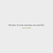 It's just a bad day, not a bad life. Breathe It S Only A Bad Day Not A Bad Life Johnny Depp Words Inspirational Quotes Words Of Encouragement