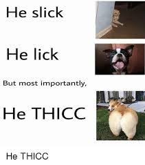 He S Slick He S Licc He S Thicc Meme Google Search Thicc Meme Funny Relatable Memes Roblox Memes