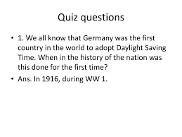 Daylight saving time was first observed in the united states in 1918. Quiz Questions 1 We All Know That Germany Was The First Country In The World To Adopt Daylight Saving Time When In The History Of The Nation Was This Ppt Download