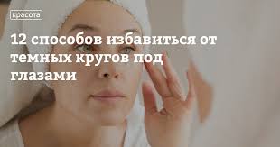 как быстро в домашних условиях убрать синяки под глазами Kak Izbavitsya Ot Temnyh Krugov I Otekov Pod Glazami 12 Dejstvennyh Sposobov Vysockaya Life