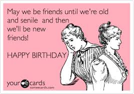 Birthday Quotes Happy Birthday Meme Friend May We Be Friends Until We Re Old And Senile And Then We Ll Be New Fr Happy Birthday Quotes For Friends Happy Birthday Quotes Funny Happy Birthday Funny Ecards