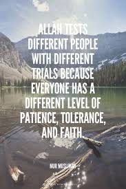 Allah Tests Different People With Different Trials Because Everyone Has A Different Level Of Patience Tolerance And Fait Islamic Quotes Patience Quotes Islam