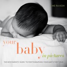 Here are good parenting skills and tips all in one place. Your Baby In Pictures The New Parents Guide To Photographing Your Baby S First Year Koh Me Ra 9780817400033 Amazon Com Books