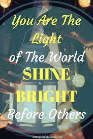 You Are The Light Of The World Shine Bright Before Others Light Of The World Biblical Encouragement Words Of Encouragement