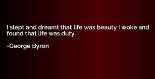 I Slept And Dreamt That Life Was Beauty I Woke And Found That Life George Byron Quotation Io