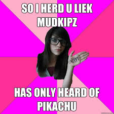 So I Herd U Liek Mudkipz Has Only Heard Of Pikachu Idiot Nerd Girl Quickmeme