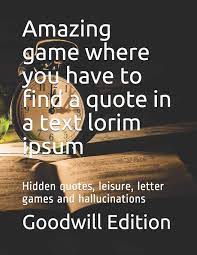 Feel free to admit any of your favorite goodwill quotes and help us spread beauty and smiles and positive heartfelt emotions. Amazing Game Where You Have To Find A Quote In A Text Lorim Ipsum Hidden Quotes Leisure Letter Games And Hallucinations Edition Goodwill 9798649161701 Amazon Com Books