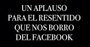 Un Aplauso Para El Resentido Que Nos Borro Del Facebook Funny Quotes Funny Thoughts Quotes