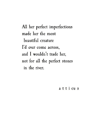 All Her Perfect Imperfections Made Her The Most Beautiful Creature I D Ever Come Across And I Wouldn T Trade Atticus Quotes Words Quotes Inspirational Quotes