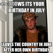 Knows Its Your Birthday In July Leaves The Country In June After Her Own Birthday Caption 3 Goes Here Scumbag Steve Quickmeme