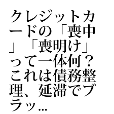 クレジットカードの 喪中 喪明け って一体何 これは債務整理 延滞でブラックリストになっていることを指す隠語です よくクレジットカードの口コミで 喪中 とか 喪明け とか書かれてるけど あれって何なの 債務整理 隠語 債務