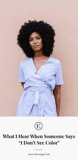 I don't see color. when i hear those words i can't help but feel that the speaker has no desire to understand where i'm coming from and what my experience is like. What I Hear When People Say I Don T See Color The Everygirl