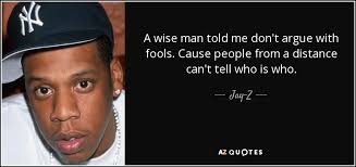 Onlookers may not be able to tell the difference. Jay Z Quote A Wise Man Told Me Don T Argue With Fools Cause