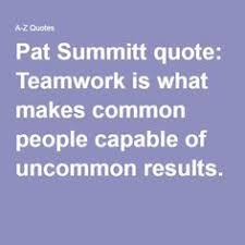  Pat Summitt Quote Teamwork Is What Makes Common People Capable Of Uncommon Results Balls Quote Pat Summitt Quotes