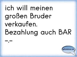 Ich Will Meinen Grossen Bruder Verkaufen Bezahlung Auch Bar Osterreichische Spruche Und Zitate
