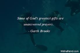 Some of god's greatest gifts are unanswered prayers votes: Garth Brooks Quote Some Of God S Greatest Gifts Are Unanswered Prayers