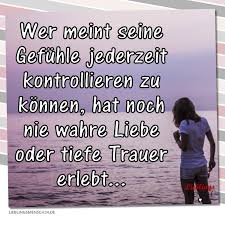 Wer Meint Seine Gefuhle Jederzeit Kontrollieren Zu Konnen Hat Noch Nie Wahre Liebe Oder Tiefe Trauer Erle Spruche Wahrheit Nachdenkliche Spruche Trauer Zitate