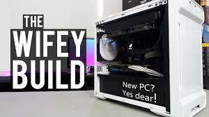 Na advice my wife of less than a month has been having a romantic. Building My Wife A New Pc The Wifey Build Youtube
