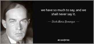 Erich Maria Remarque Quote We Have So Much To Say And We Shall Never