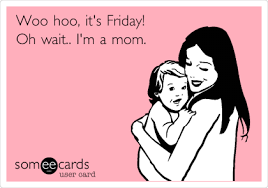 Woo Hoo It S Friday Oh Wait I M A Mom Funny Quotes Quotes Humor