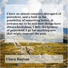 The patriot blood of my father was warm in my veins. Clara Barton I Have An Almost Complete Clara Barton Barton Charles