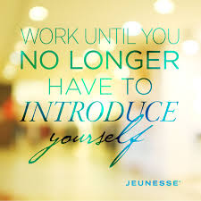 Work So Hard Until You No Longer Have To Introduce Yourself Work Until You No Longer Have To Introduce Yourself Unknown Jeunesse How To Introduce Yourself Jeunesse Global