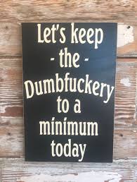 Let S Keep The Dumbfuckery To A Minimum Today Funny Etsy Funny Wood Signs Sign Quotes Wood Signs Sayings