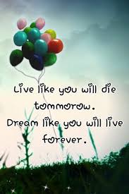 Live Like You Will Die Tomorrow Quote Life Live Dream Tomorrow Lifequote Forever Dream Quotes Picture Quotes Cute Quotes