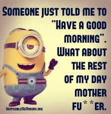 Or that you feel good this. Morning Quotes Funny Good Morning Minions Funny Good Morning Quotes