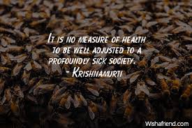 Krishnamurti Quote It Is No Measure Of Health To Be Well Adjusted To A Profoundly Sick Society