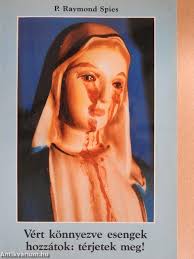 P. Raymond Spies: Vért könnyezve esengek hozzátok: térjetek meg! (Marana  Tha 2000 Alapítvány, 1994)