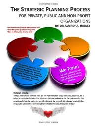 The Strategic Planning Process For Private Public Non Profit Organizations By Dr Aubre Strategic Planning Nonprofit Organization Strategic Planning Process