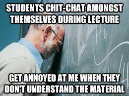 Students Chit Chat Amongst Themselves During Lecture Get Annoyed At Me When They Don T Understand The Material Teaching Memes Teaching Humor Teacher Memes