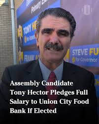 Tony Hector, Democratic candidate for the New Jersey General Assembly in  the 33rd Legislative District, has pledged to donate his entire legislative  salary to a Union City food bank if elected. In