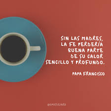 Frases para papá en su cumple. Que Podemos Aprender De Las Mamas 7 Frases Del Papa Francisco Para Descubrirlo Opus Dei