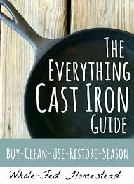 The Everything Cast Iron Guide How To Buy Clean Use Restore And Season Cast Iron Pans Whole Fed Homestead Recipe Seasoning Cast Iron Cast Iron Pan Cast Iron