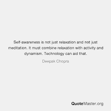 It is however, important to note, that it is quite a safe thing to practice, especially for mental and physical relaxation! Self Awareness Is Not Just Relaxation And Not Just Meditation It Must Combine Relaxation With Activity And Dynamism Technology Can Aid That Deepak Chopra