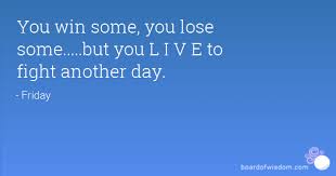To be able to continue with your life although…. Win Some Loose Some Friday Quotes Quotesgram