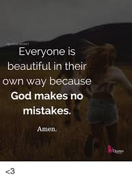 Quotesforunet Everyone Is Beautiful In Their Own Way Because God Makes No Mistakes Amen Quotes For You 3 Beautiful Meme On Me Me
