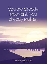 Positive Quote You Are Already Important You Already Matter Www Healthyplace Com Self Confidence Quotes Confidence Quotes Affirmations Confidence