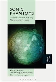 Sonic Phantoms: Composition with Auditory Phantasmatic Presence: Barbara  Ellison: Bloomsbury Academic